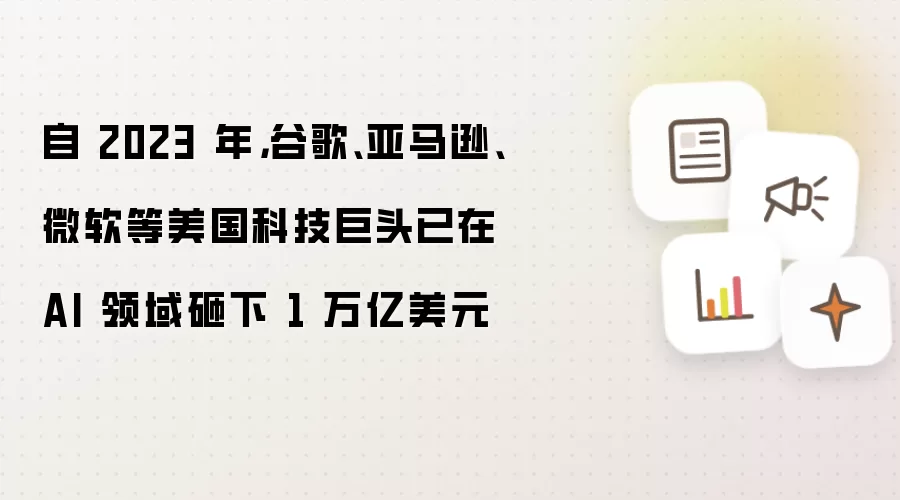 自 2023 年，谷歌、亚马逊、微软等美国科技巨头已在 AI 领域砸下 1 万亿美元