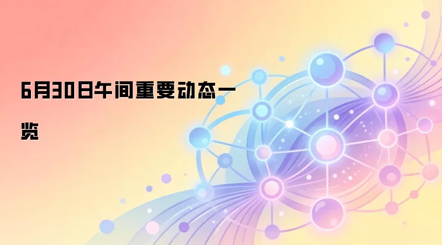 6月30日午间重要动态一览