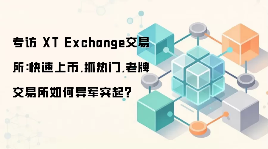 专访 XT Exchange交易所:快速上币,抓热门,老牌交易所如何异军突起？