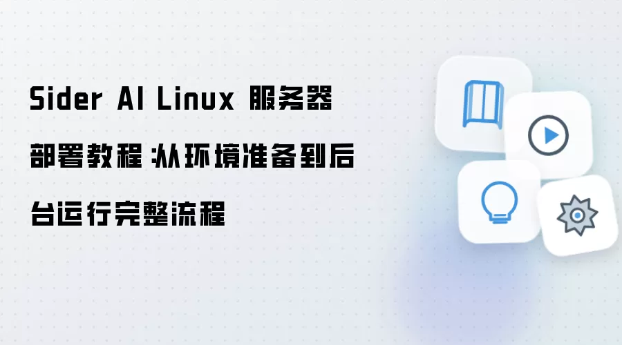 Sider AI Linux 服务器部署教程：从环境准备到后台运行完整流程