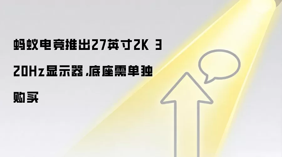蚂蚁电竞推出27英寸2K 320Hz显示器，底座需单独购买