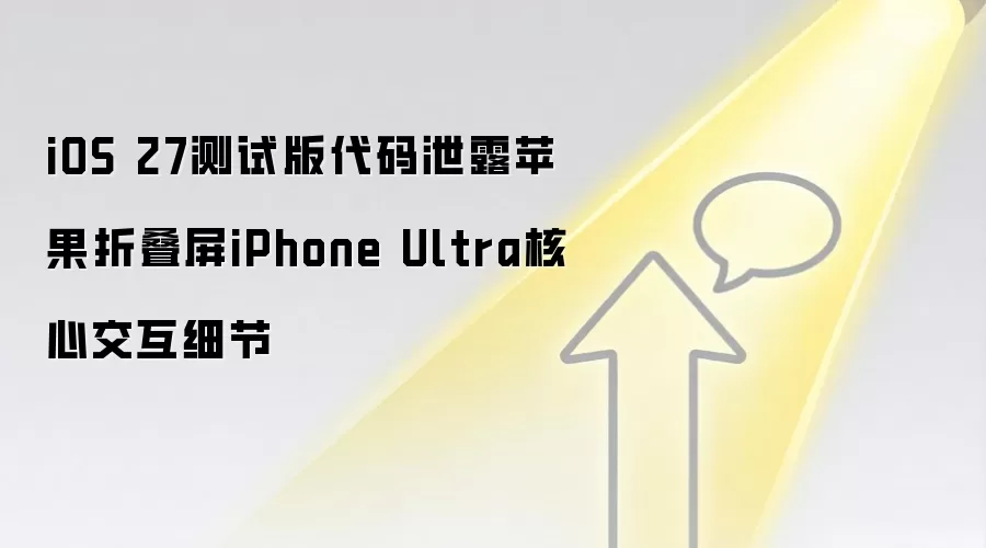 iOS 27测试版代码泄露苹果折叠屏iPhone Ultra核心交互细节