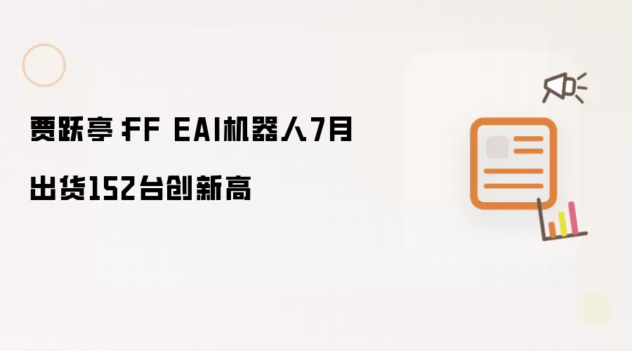 贾跃亭:FF EAI机器人7月出货152台创新高