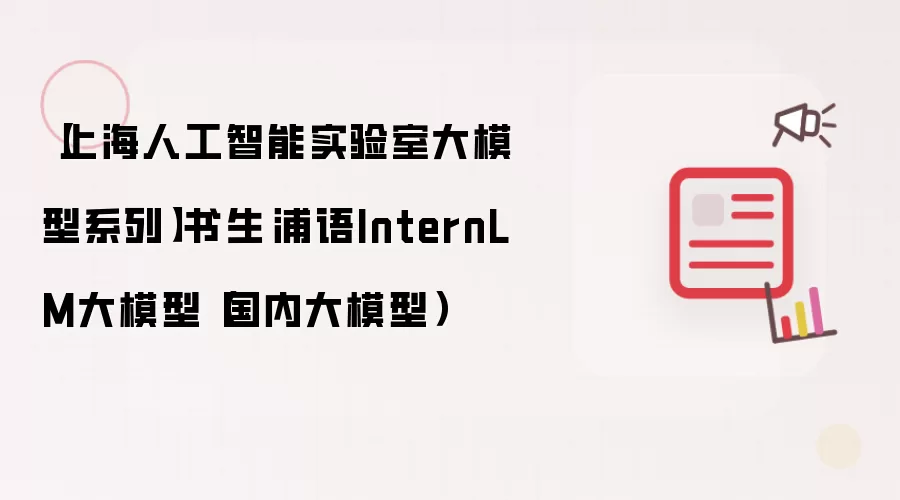 【上海人工智能实验室大模型系列】书生·浦语InternLM大模型(国内大模型)