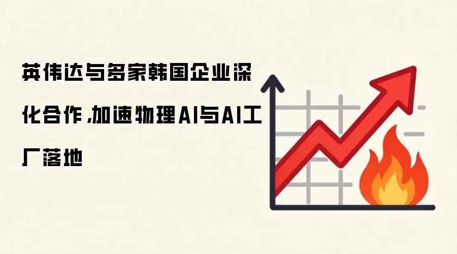 英伟达与多家韩国企业深化合作，加速物理AI与AI工厂落地