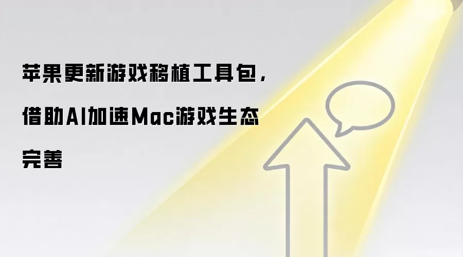 苹果更新游戏移植工具包，借助AI加速Mac游戏生态完善