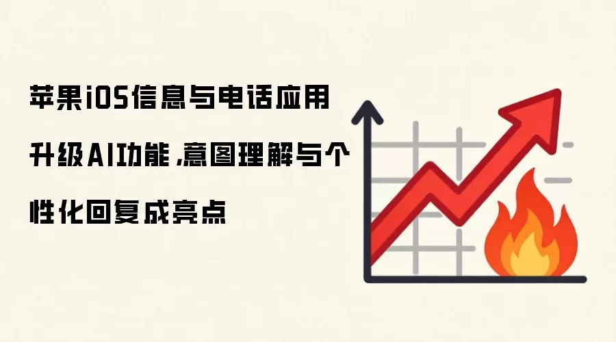 苹果iOS信息与电话应用升级AI功能，意图理解与个性化回复成亮点