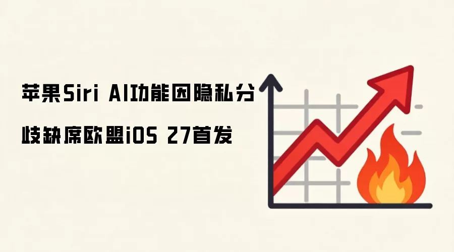 苹果Siri AI功能因隐私分歧缺席欧盟iOS 27首发