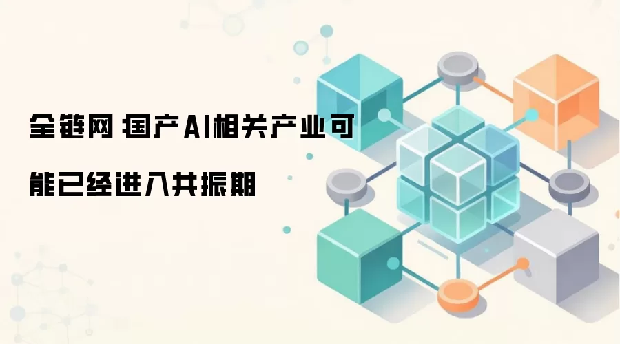 全链网：国产AI相关产业可能已经进入共振期