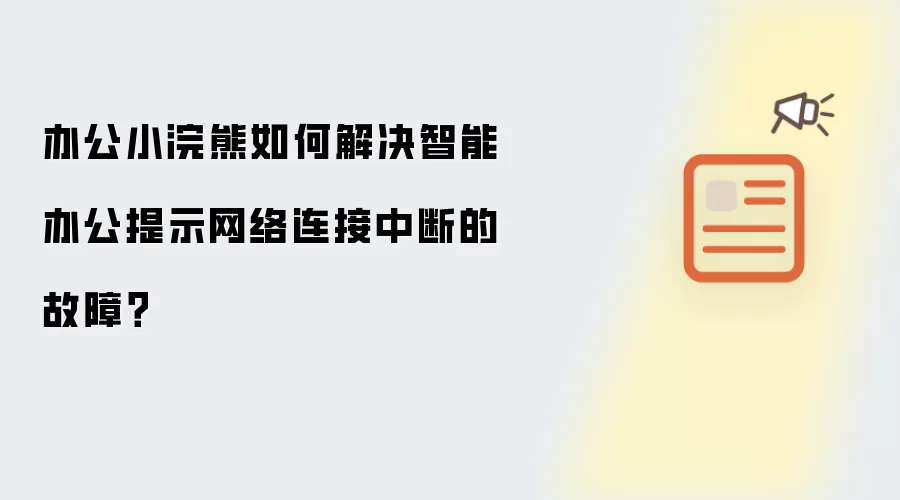 办公小浣熊如何解决智能办公提示网络连接中断的故障？