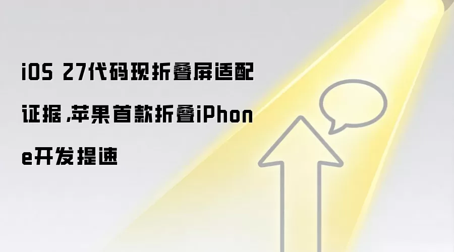 iOS 27代码现折叠屏适配证据，苹果首款折叠iPhone开发提速
