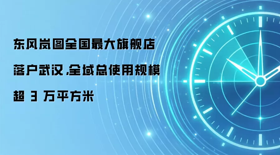 东风岚图全国最大旗舰店落户武汉，全域总使用规模超 3 万平方米