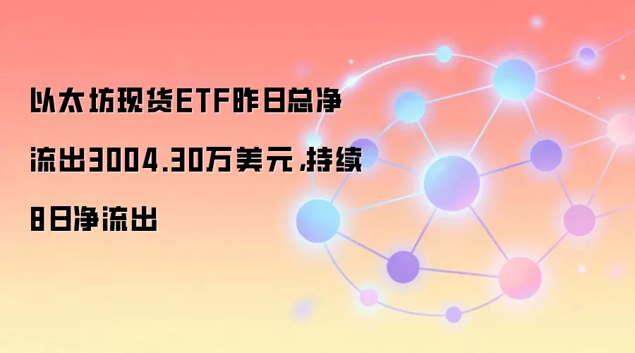 以太坊现货ETF昨日总净流出3004.30万美元，持续8日净流出