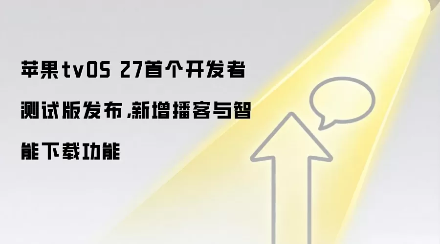 苹果tvOS 27首个开发者测试版发布,新增播客与智能下载功能