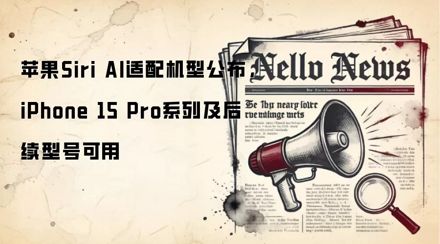 苹果Siri AI适配机型公布，iPhone 15 Pro系列及后续型号可用