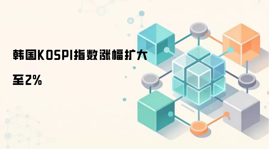 韩国KOSPI指数涨幅扩大至2%
