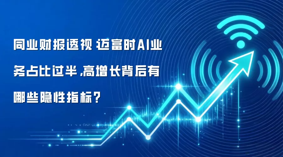 同业财报透视：迈富时AI业务占比过半，高增长背后有哪些隐性指标？