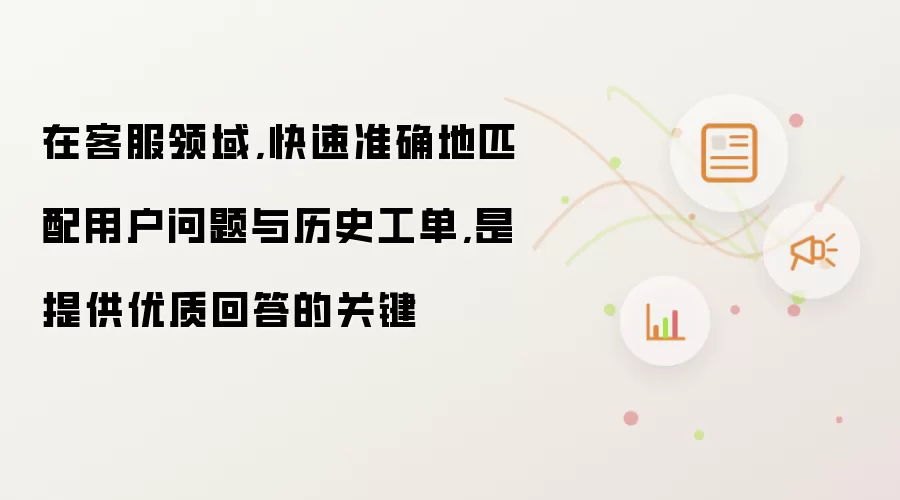 在客服领域,快速准确地匹配用户问题与历史工单,是提供优质回答的关键