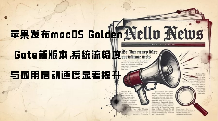 苹果发布macOS Golden Gate新版本，系统流畅度与应用启动速度显著提升
