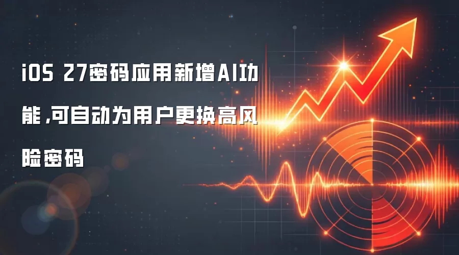 iOS 27密码应用新增AI功能，可自动为用户更换高风险密码