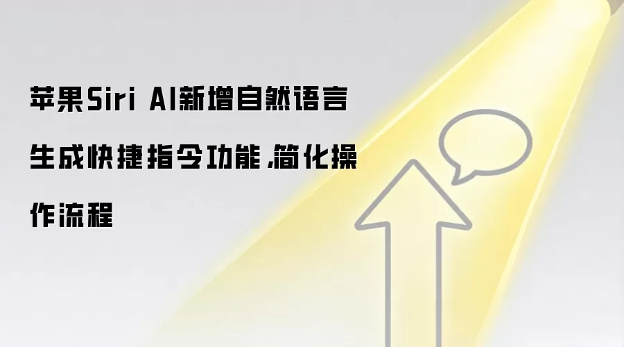 苹果Siri AI新增自然语言生成快捷指令功能，简化操作流程