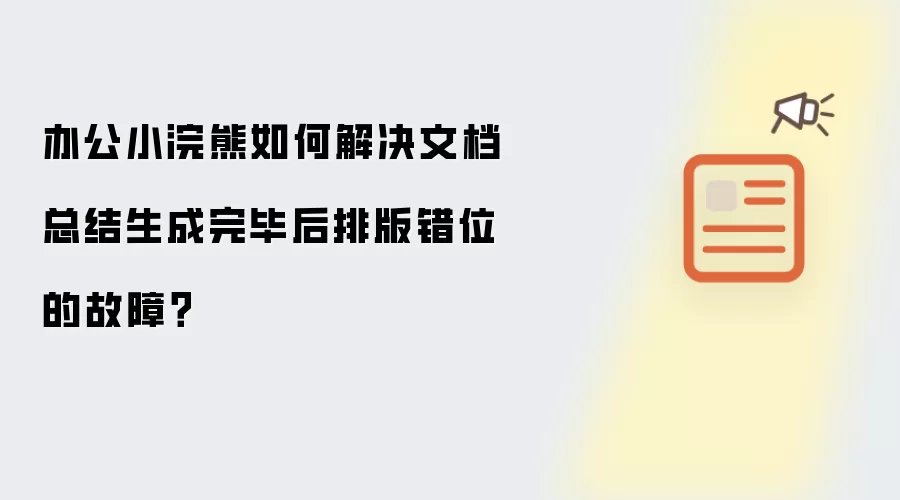 办公小浣熊如何解决文档总结生成完毕后排版错位的故障？