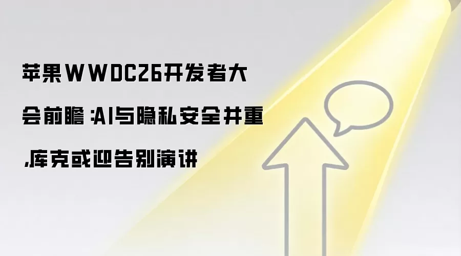 苹果WWDC26开发者大会前瞻：AI与隐私安全并重，库克或迎告别演讲