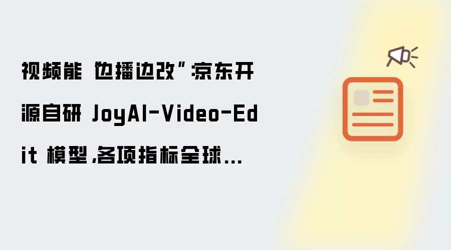 视频能“边播边改”：京东开源自研 JoyAI-Video-Edit 模型，各项指标全球领先