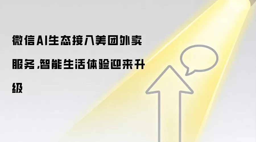 微信AI生态接入美团外卖服务,智能生活体验迎来升级