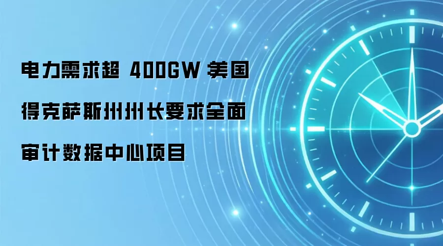 电力需求超 400GW：美国得克萨斯州州长要求全面审计数据中心项目