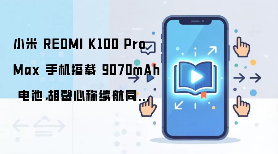 小米 REDMI K100 Pro Max 手机搭载 9070mAh 电池，胡馨心称续航同比增幅 40%