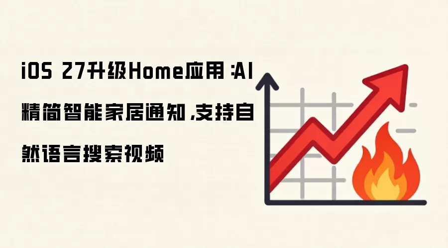 iOS 27升级Home应用：AI精简智能家居通知，支持自然语言搜索视频