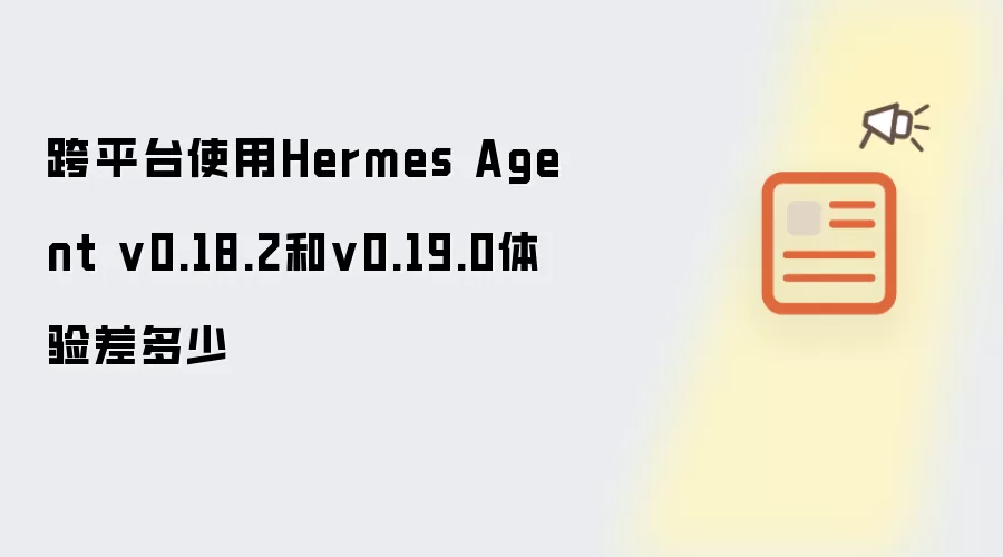 跨平台使用Hermes Agent v0.18.2和v0.19.0体验差多少