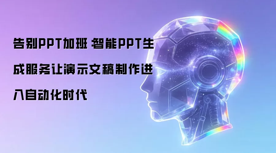 告别PPT加班：智能PPT生成服务让演示文稿制作进入自动化时代