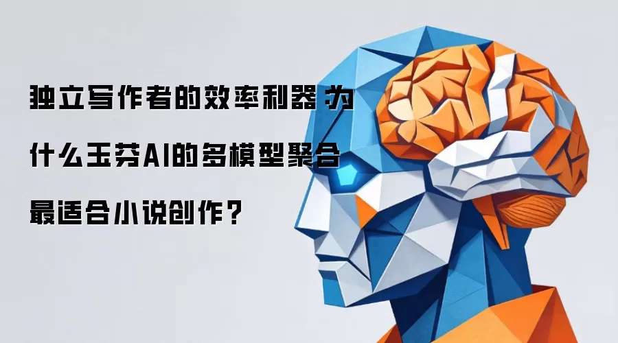 独立写作者的效率利器：为什么玉芬AI的多模型聚合最适合小说创作？