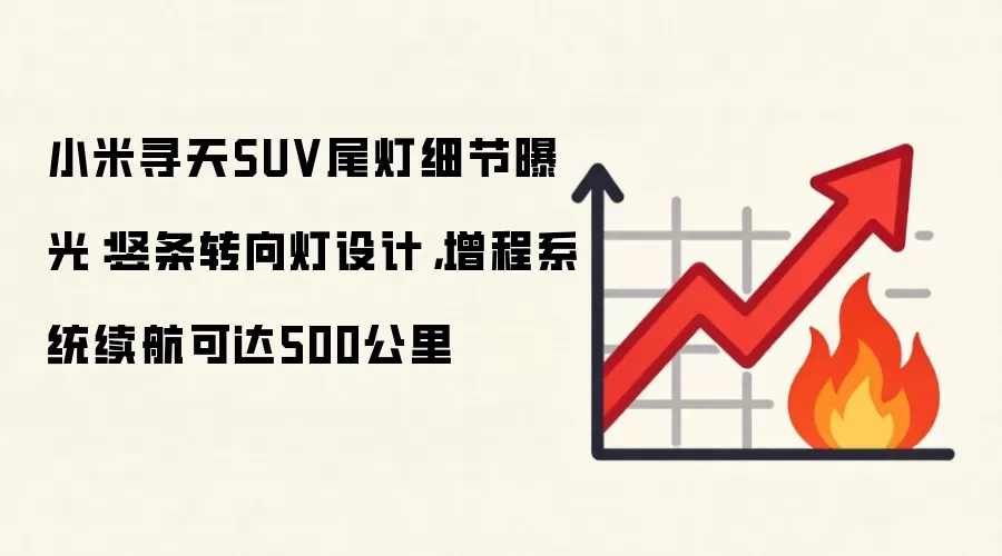 小米寻天SUV尾灯细节曝光：竖条转向灯设计，增程系统续航可达500公里
