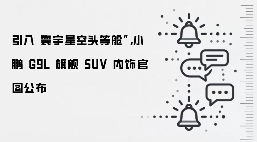 引入“寰宇星空头等舱”，小鹏 G9L 旗舰 SUV 内饰官图公布