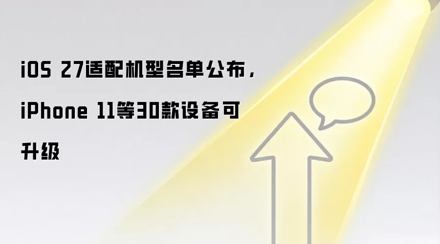 iOS 27适配机型名单公布，iPhone 11等30款设备可升级