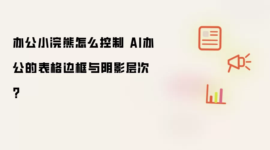 办公小浣熊怎么控制 AI办公的表格边框与阴影层次？