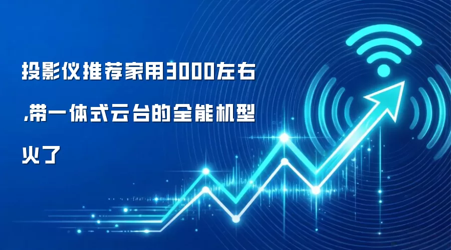 投影仪推荐家用3000左右,带一体式云台的全能机型火了