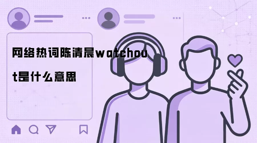 网络热词陈清晨watchout是什么意思