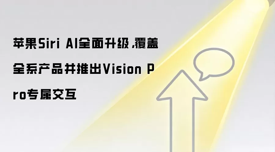 苹果Siri AI全面升级，覆盖全系产品并推出Vision Pro专属交互