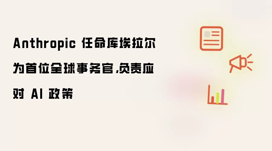 Anthropic 任命库埃拉尔为首位全球事务官，负责应对 AI 政策