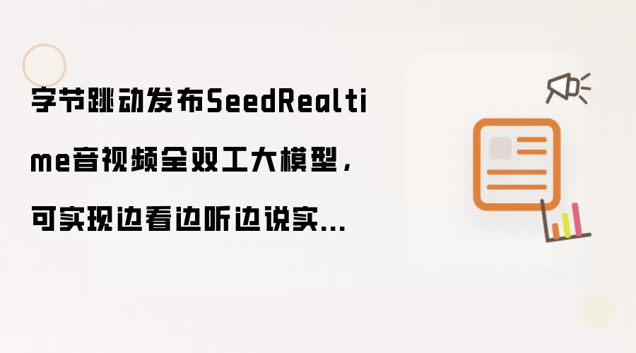 字节跳动发布SeedRealtime音视频全双工大模型，可实现边看边听边说实时交互