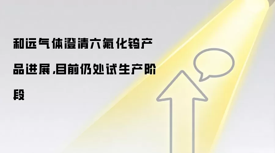 和远气体澄清六氟化钨产品进展,目前仍处试生产阶段
