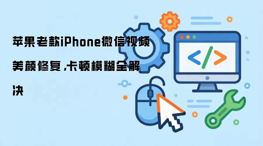 苹果老款iPhone微信视频美颜修复，卡顿模糊全解决