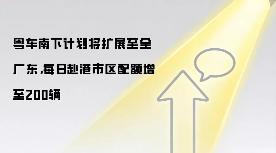 粤车南下计划将扩展至全广东,每日赴港市区配额增至200辆