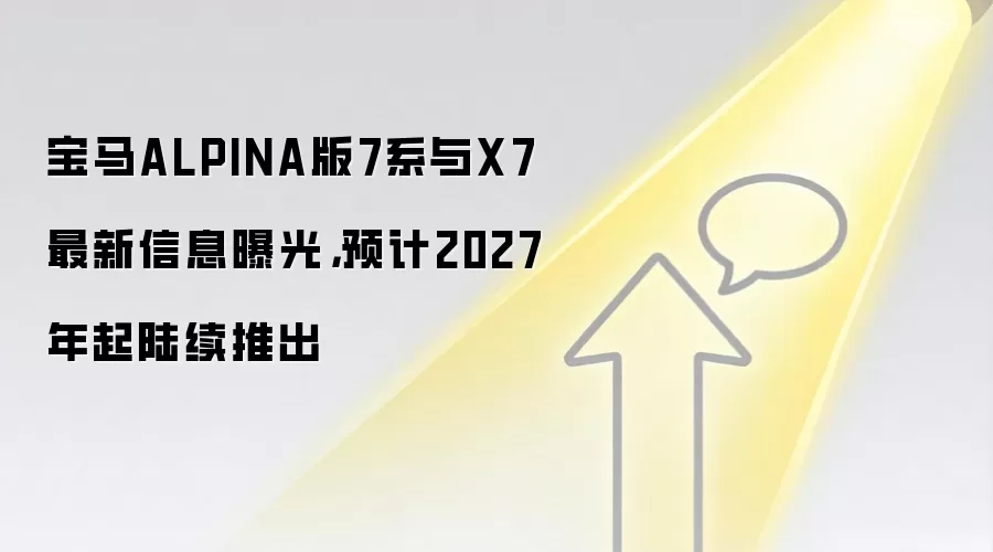 宝马ALPINA版7系与X7最新信息曝光，预计2027年起陆续推出