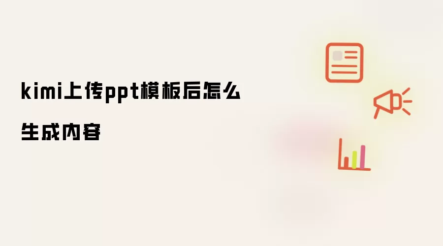 kimi上传ppt模板后怎么生成内容