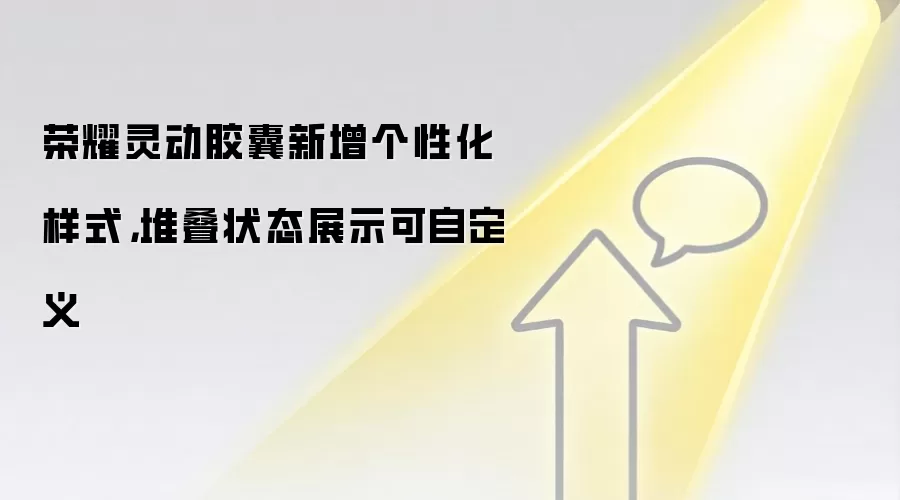 荣耀灵动胶囊新增个性化样式,堆叠状态展示可自定义